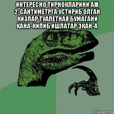 интересно тирнокларини аж 2-сантиметрга устириб олган кизлар туалетная бумагани кана-килиб ишлатар экан-а , Мем Филосораптор