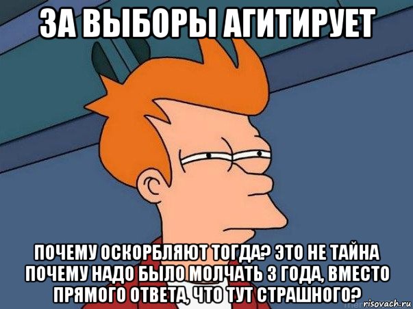 за выборы агитирует почему оскорбляют тогда? это не тайна почему надо было молчать 3 года, вместо прямого ответа, что тут страшного?, Мем  Фрай (мне кажется или)