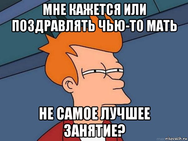 мне кажется или поздравлять чью-то мать не самое лучшее занятие?, Мем  Фрай (мне кажется или)