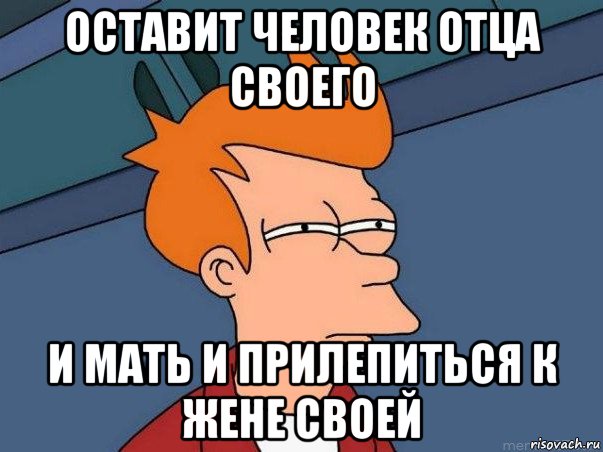 оставит человек отца своего и мать и прилепиться к жене своей, Мем  Фрай (мне кажется или)