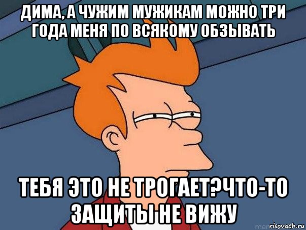 дима, а чужим мужикам можно три года меня по всякому обзывать тебя это не трогает?что-то защиты не вижу, Мем  Фрай (мне кажется или)