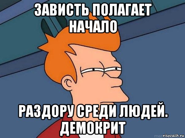 зависть полагает начало раздору среди людей. демокрит, Мем  Фрай (мне кажется или)