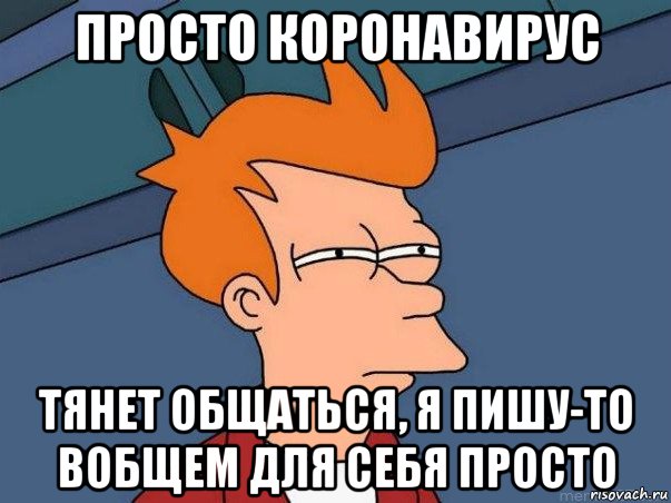 просто коронавирус тянет общаться, я пишу-то вобщем для себя просто, Мем  Фрай (мне кажется или)