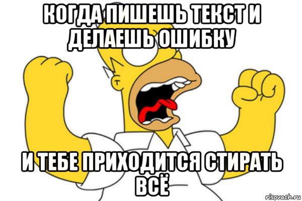 когда пишешь текст и делаешь ошибку и тебе приходится стирать всё, Мем Разъяренный Гомер