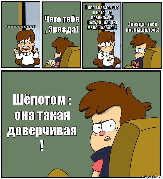 Ааааааааааааааааааа!!! Чего тебе , Звезда! Билл сказал , что в кого - то вселился !!!
Погоди , как ты меня назвал ?! Звезда , тебе послышалось! Шёпотом : она такая доверчивая !, Комикс   гравити фолз