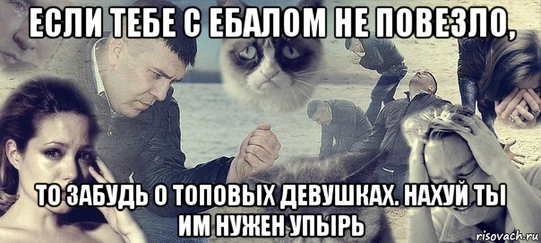 если тебе с ебалом не повезло, то забудь о топовых девушках. нахуй ты им нужен упырь, Мем Грусть вселенская