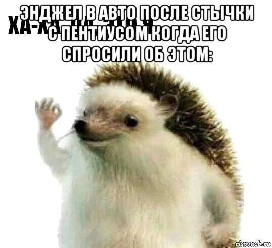 энджел в авто после стычки с пентиусом когда его спросили об этом: , Мем Ха-ха да это я