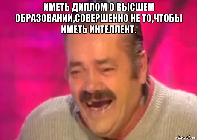 иметь диплом о высшем образовании,совершенно не то,чтобы иметь интеллект. 