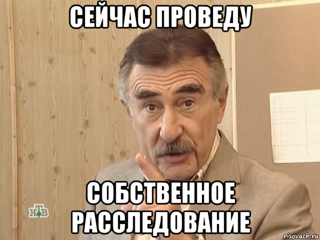 сейчас проведу собственное расследование, Мем Каневский (Но это уже совсем другая история)