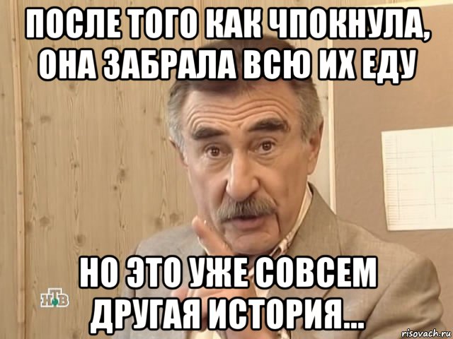 после того как чпокнула, она забрала всю их еду но это уже совсем другая история..., Мем Каневский (Но это уже совсем другая история)