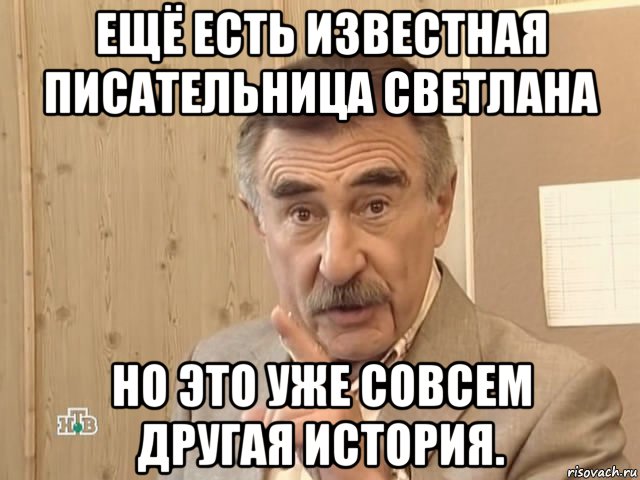 ещё есть известная писательница светлана но это уже совсем другая история., Мем Каневский (Но это уже совсем другая история)