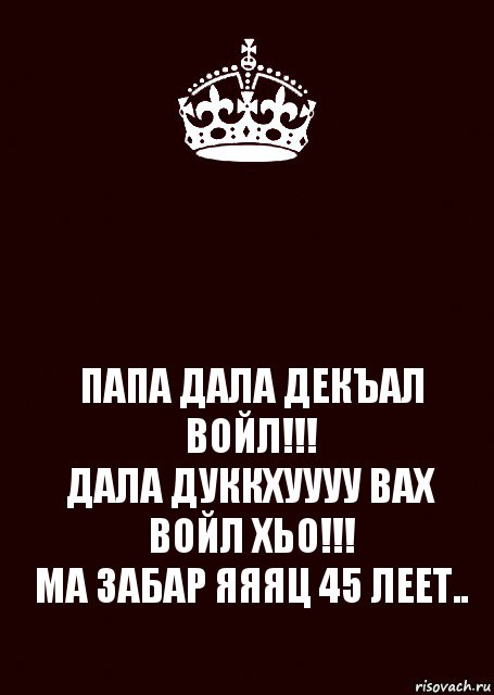  ПАПА ДАЛА ДЕКЪАЛ ВОЙЛ!!!
ДАЛА ДУККХУУУУ ВАХ ВОЙЛ ХЬО!!!
МА ЗАБАР ЯЯЯЦ 45 ЛЕЕТ.., Комикс keep calm