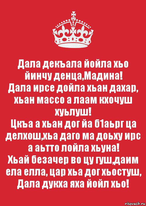 Дала декъала йойла хьо йинчу денца,Мадина!
Дала ирсе дойла хьан дахар, хьан массо а лаам кхочуш хуьлуш!
Цкъа а хьан дог йа б1аьрг ца делхош,хьа даго ма доьху ирс а аьтто лойла хьуна!
Хьай безачер во цу гуш,даим ела елла, цар хьа дог хьостуш, Дала дукха яха йойл хьо!, Комикс Keep Calm 3