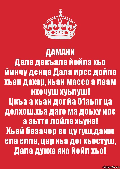 ДАМАНИ
Дала декъала йойла хьо йинчу денца Дала ирсе дойла хьан дахар, хьан массо а лаам кхочуш хуьлуш!
Цкъа а хьан дог йа б1аьрг ца делхош,хьа даго ма доьху ирс а аьтто лойла хьуна!
Хьай безачер во цу гуш,даим ела елла, цар хьа дог хьостуш, Дала дукха яха йойл хьо!, Комикс Keep Calm 3