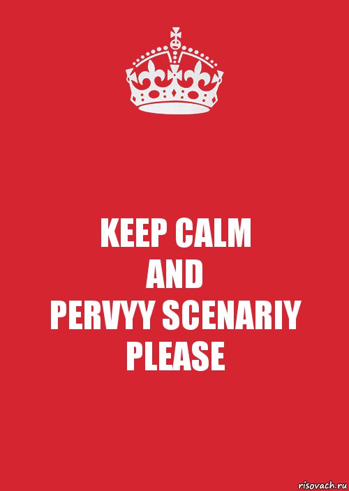 KEEP CALM
AND
PERVYY SCENARIY
PLEASE, Комикс Keep Calm 3