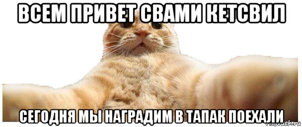 всем привет свами кетсвил сегодня мы наградим в тапак поехали, Мем   Кэтсвилл