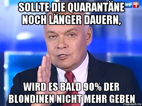 sollte die quarantäne noch länger dauern, wird es bald 90% der blondinen nicht mehr geben