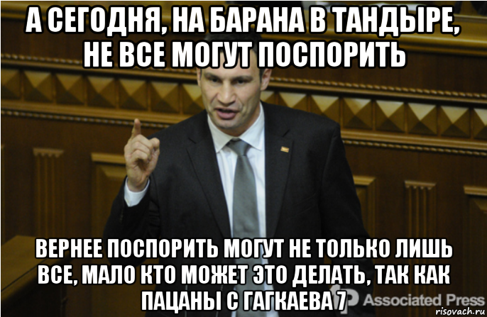 а сегодня, на барана в тандыре, не все могут поспорить вернее поспорить могут не только лишь все, мало кто может это делать, так как пацаны с гагкаева 7