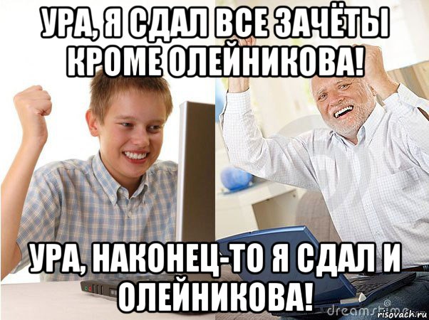 ура, я сдал все зачёты кроме олейникова! ура, наконец-то я сдал и олейникова!, Мем   Когда с дедом