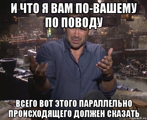 и что я вам по-вашему по поводу всего вот этого параллельно происходящего должен сказать, Мем колин фаррелл удивлен