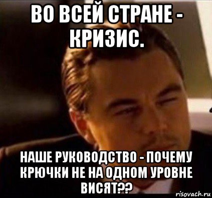 во всей стране - кризис. наше руководство - почему крючки не на одном уровне висят??