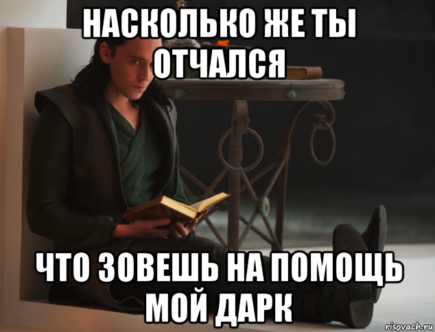 насколько же ты отчался что зовешь на помощь мой дарк, Мем локи такой локи