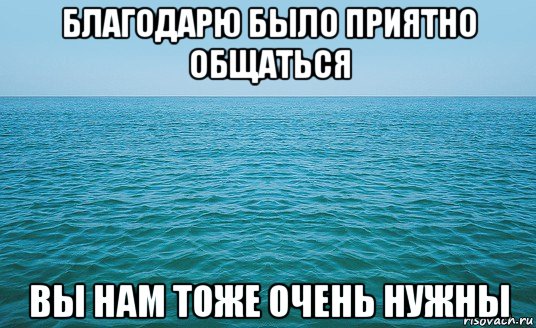 благодарю было приятно общаться вы нам тоже очень нужны, Мем Море