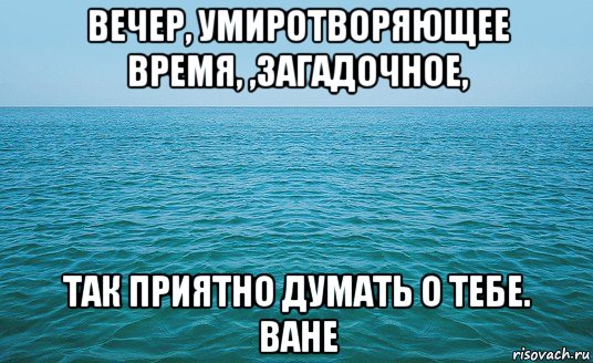 вечер, умиротворяющее время, ,загадочное, так приятно думать о тебе. ване, Мем Море