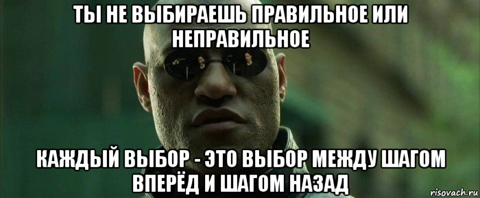 ты не выбираешь правильное или неправильное каждый выбор - это выбор между шагом вперёд и шагом назад, Мем  морфеус