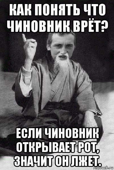 как понять что чиновник врёт? если чиновник открывает рот, значит он лжет.