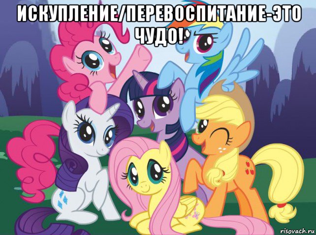 искупление/перевоспитание-это чудо! , Мем My little pony