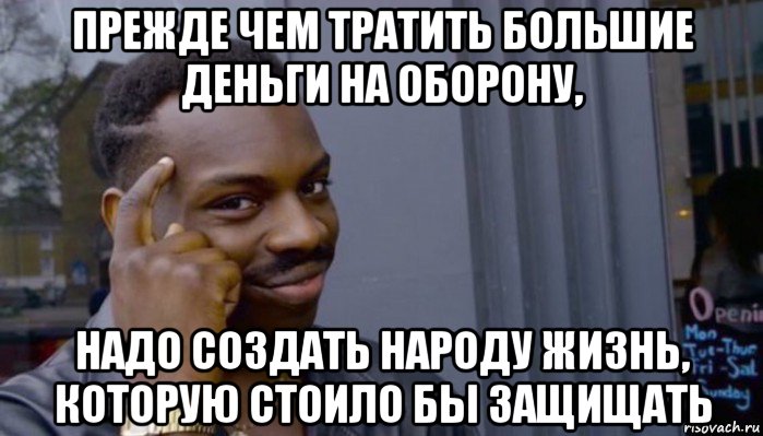 прежде чем тратить большие деньги на оборону, надо создать народу жизнь, которую стоило бы защищать, Мем Не делай не будет