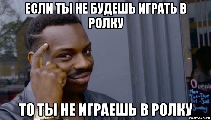 если ты не будешь играть в ролку то ты не играешь в ролку, Мем Не делай не будет