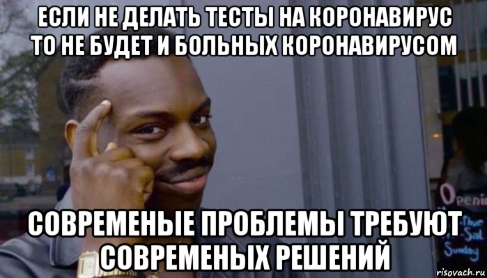 если не делать тесты на коронавирус то не будет и больных коронавирусом современые проблемы требуют современых решений, Мем Не делай не будет