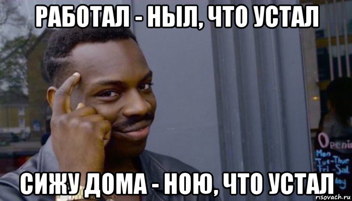 работал - ныл, что устал сижу дома - ною, что устал, Мем Не делай не будет