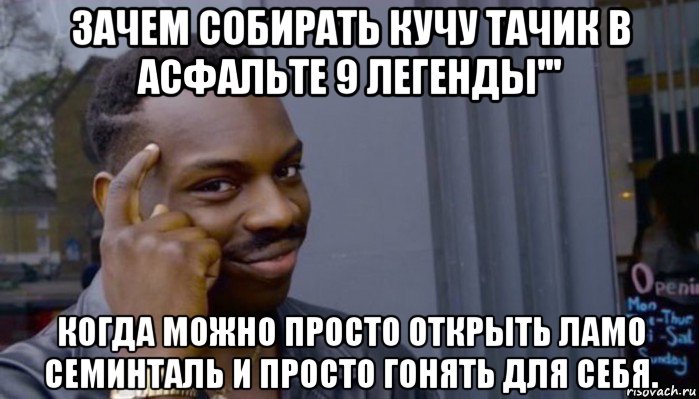 зачем собирать кучу тачик в асфальте 9 легенды''' когда можно просто открыть ламо семинталь и просто гонять для себя., Мем Не делай не будет