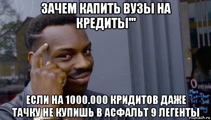 зачем капить вузы на кредиты''' если на 1000.000 кридитов даже тачку не купишь в асфальт 9 легенты, Мем Не делай не будет