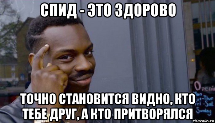 спид - это здорово точно становится видно, кто тебе друг, а кто притворялся