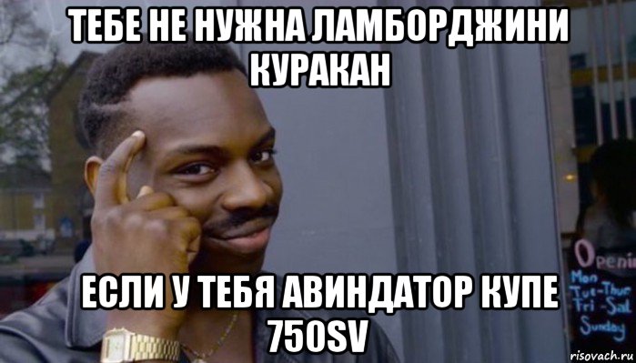 тебе не нужна ламборджини куракан если у тебя авиндатор купе 750sv