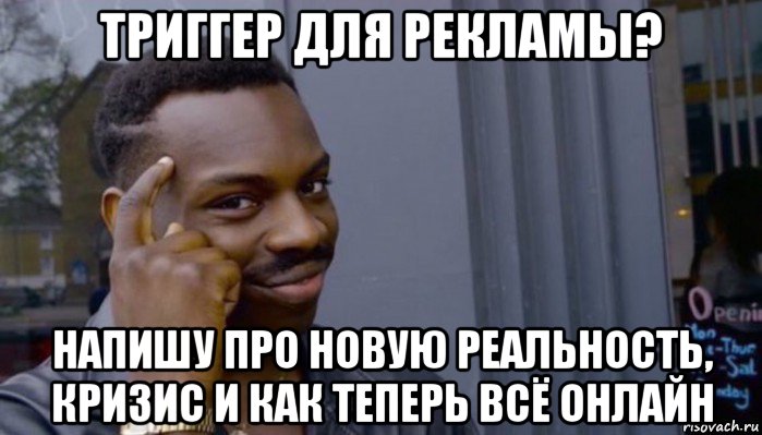 триггер для рекламы? напишу про новую реальность, кризис и как теперь всё онлайн