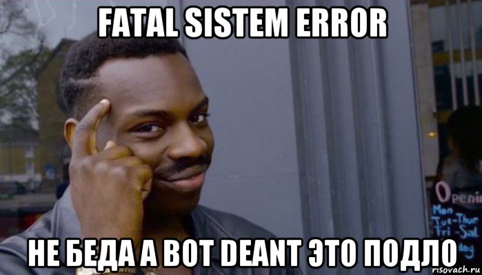 fatal sistem error не беда а вот deant это подло