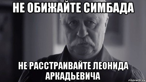 не обижайте симбада не расстраивайте леонида аркадьевича, Мем Не огорчай Леонида Аркадьевича