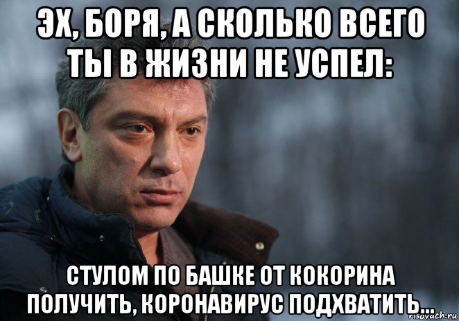 эх, боря, а сколько всего ты в жизни не успел: стулом по башке от кокорина получить, коронавирус подхватить...