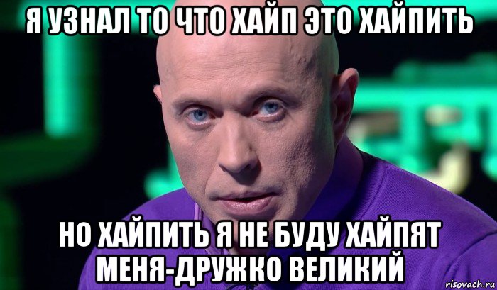 я узнал то что хайп это хайпить но хайпить я не буду хайпят меня-дружко великий, Мем Необъяснимо но факт