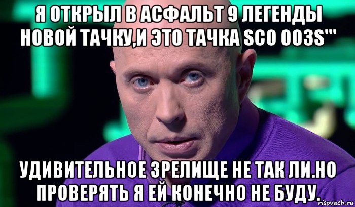 я открыл в асфальт 9 легенды новой тачку,и это тачка sco 003s''' удивительное зрелище не так ли.но проверять я ей конечно не буду., Мем Необъяснимо но факт