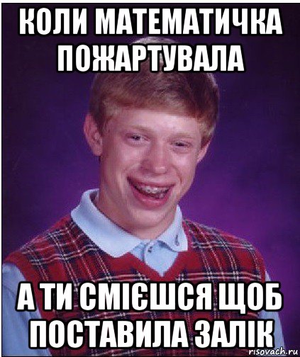 коли математичка пожартувала а ти смієшся щоб поставила залік, Мем Неудачник Брайан