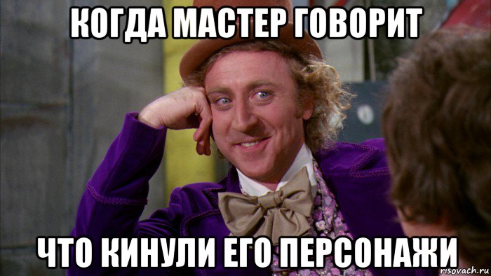 когда мастер говорит что кинули его персонажи, Мем Ну давай расскажи (Вилли Вонка)