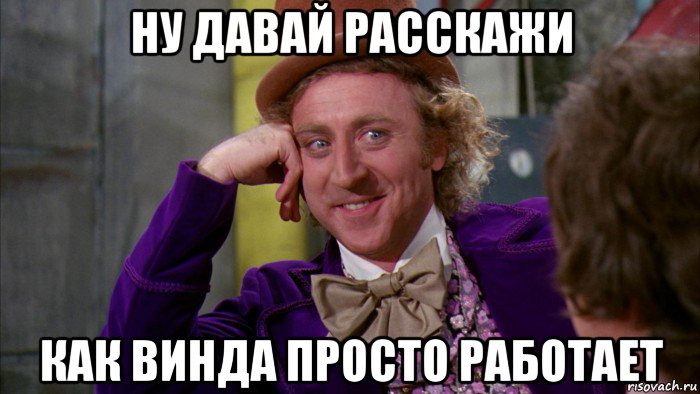 ну давай расскажи как винда просто работает, Мем Ну давай расскажи (Вилли Вонка)