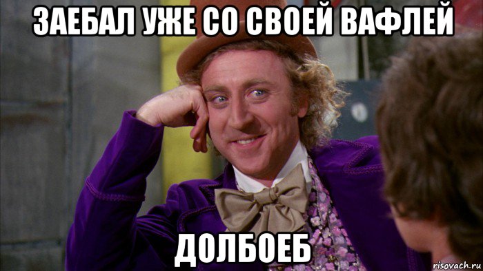 заебал уже со своей вафлей долбоеб, Мем Ну давай расскажи (Вилли Вонка)