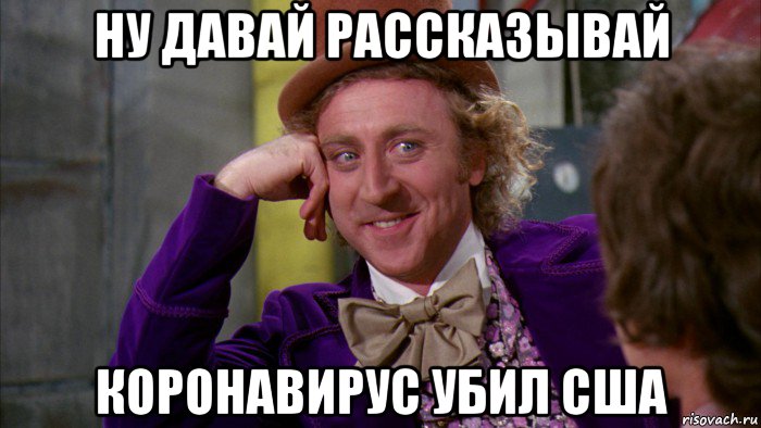 ну давай рассказывай коронавирус убил сша, Мем Ну давай расскажи (Вилли Вонка)